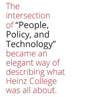 The intersection of 'People Policy and Technology' became an elegant way of describing what Heinz College was all about